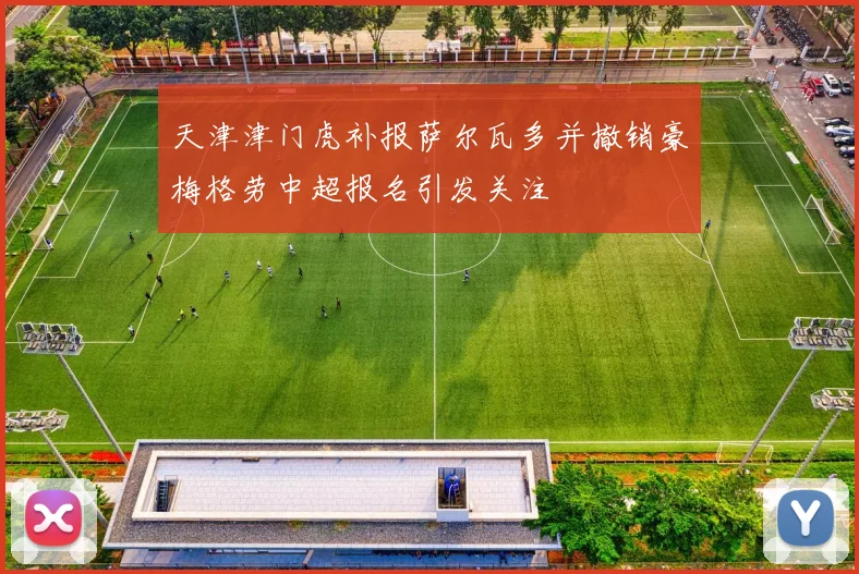 天津津门虎补报萨尔瓦多并撤销豪梅格劳中超报名引发关注