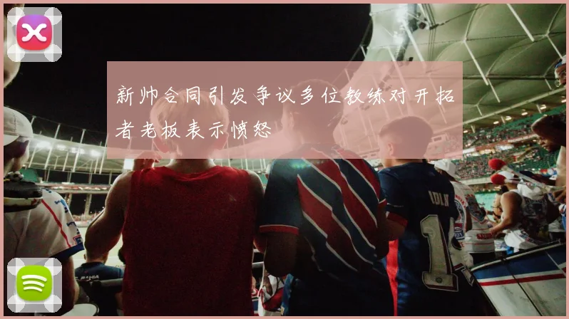 新帅合同引发争议多位教练对开拓者老板表示愤怒