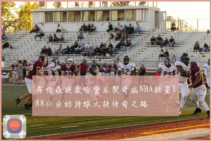 布伦森逆袭哈登东契奇成NBA新星188公分的持球大核传奇之路
