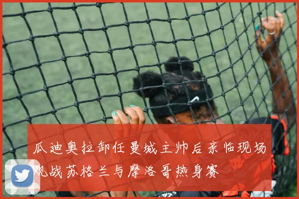 瓜迪奥拉卸任曼城主帅后亲临现场观战苏格兰与摩洛哥热身赛