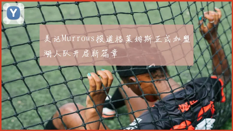 美记Murrows报道格莱姆斯正式加盟湖人队开启新篇章