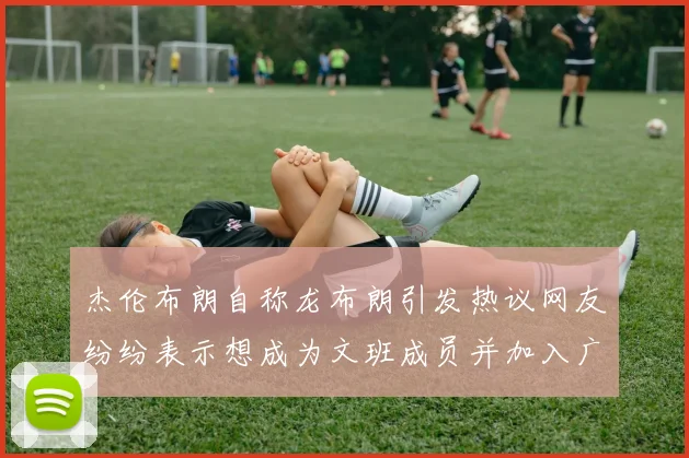 杰伦布朗自称龙布朗引发热议网友纷纷表示想成为文班成员并加入广东宏远